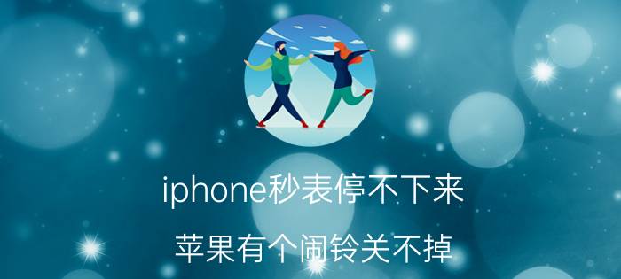 iphone秒表停不下来 苹果有个闹铃关不掉？